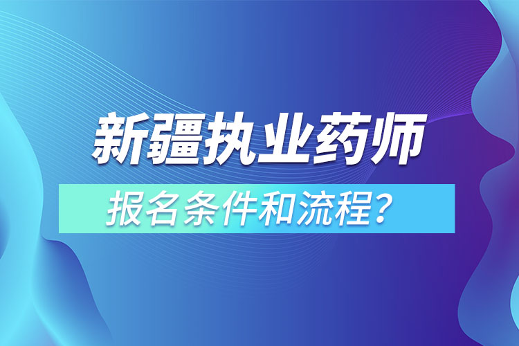 新疆執(zhí)業(yè)藥師報名條件和流程？