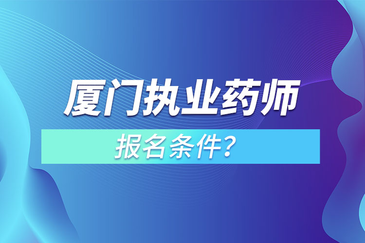 廈門執(zhí)業(yè)藥師報(bào)名條件？