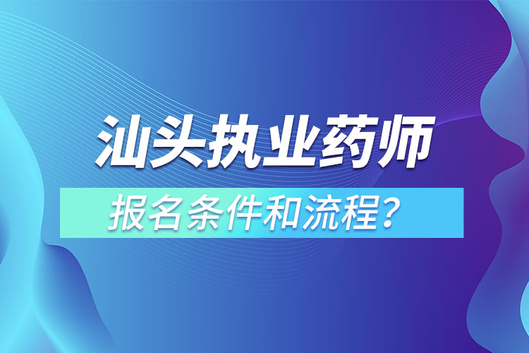 汕頭執(zhí)業(yè)藥師報(bào)名條件和流程？