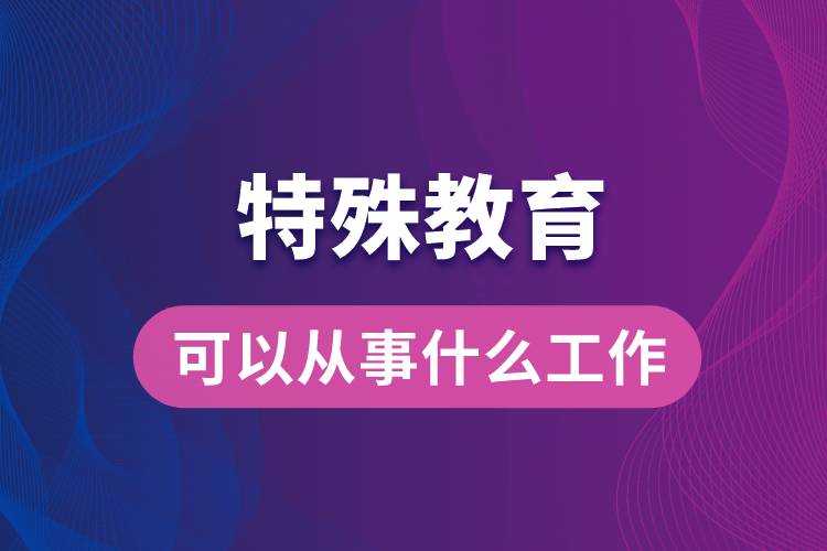 特殊教育專業(yè)可以從事什么工作