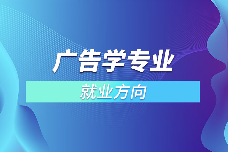 ?廣告學專業(yè)就業(yè)方向