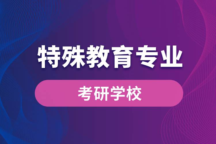 特殊教育專業(yè)考研學校有哪些