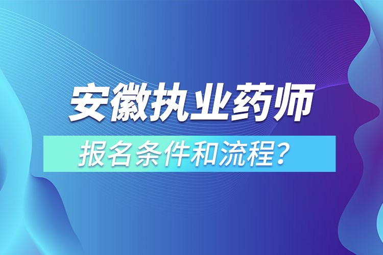 安徽?qǐng)?zhí)業(yè)藥師報(bào)名條件和流程？