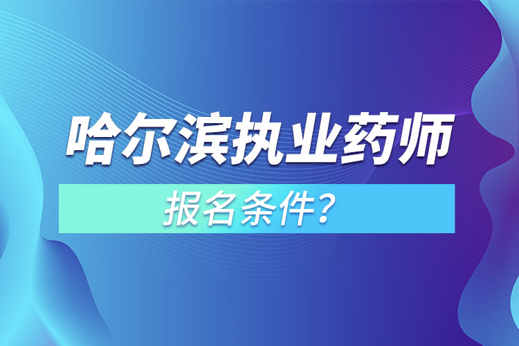 哈爾濱執(zhí)業(yè)藥師報(bào)名條件？