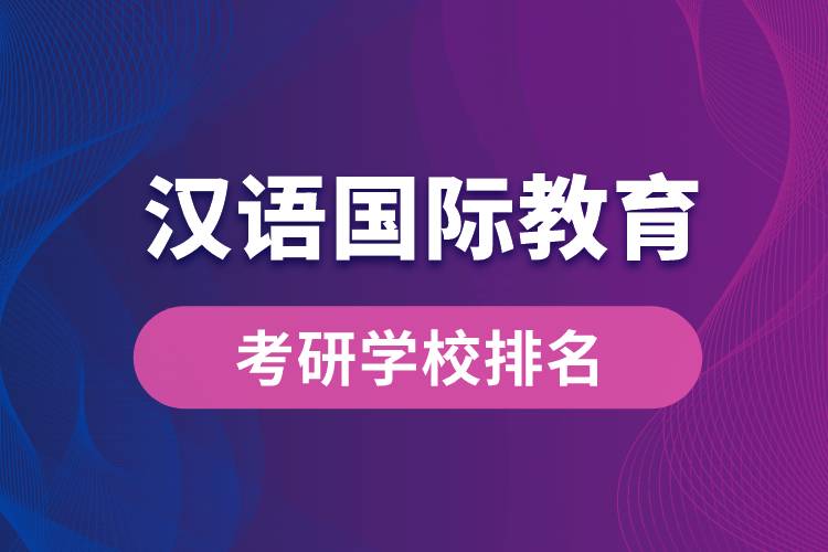 漢語國際教育專業(yè)考研學(xué)校排名