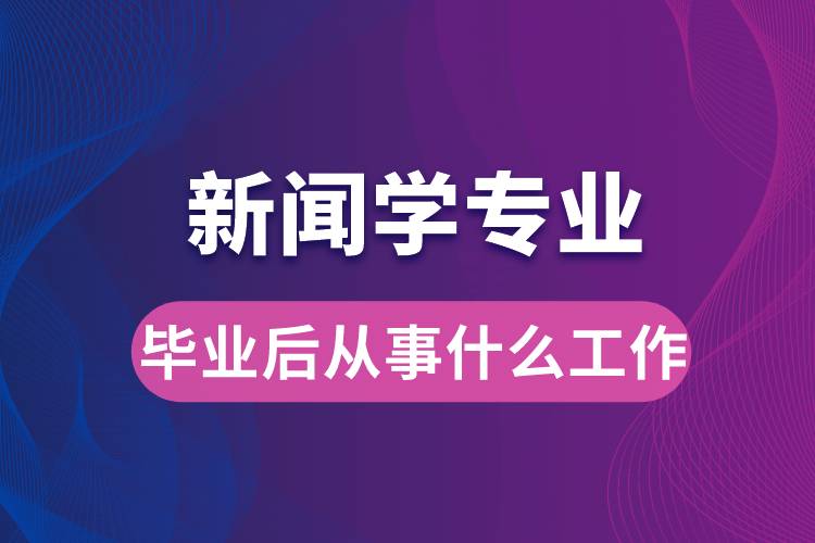 新聞學(xué)專業(yè)畢業(yè)后從事什么工作