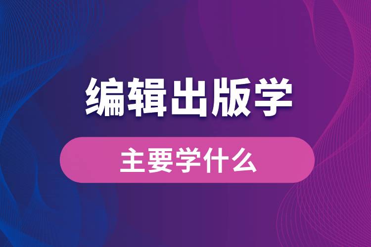 編輯出版學專業(yè)主要學什么