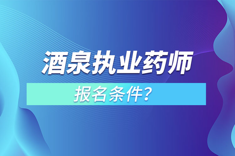 酒泉執(zhí)業(yè)藥師報(bào)名條件？