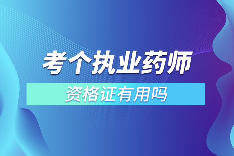 考個(gè)執(zhí)業(yè)藥師資格證有用嗎