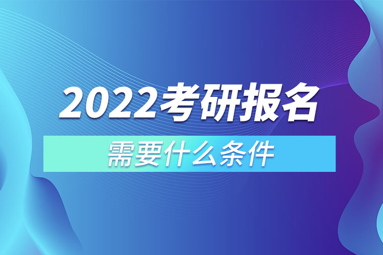 2022考研報(bào)名需要什么條件