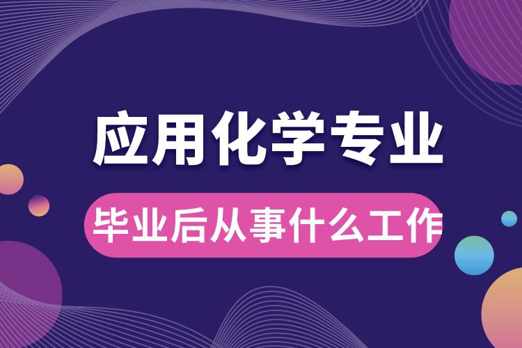 應用化學專業(yè)畢業(yè)后從事什么工作