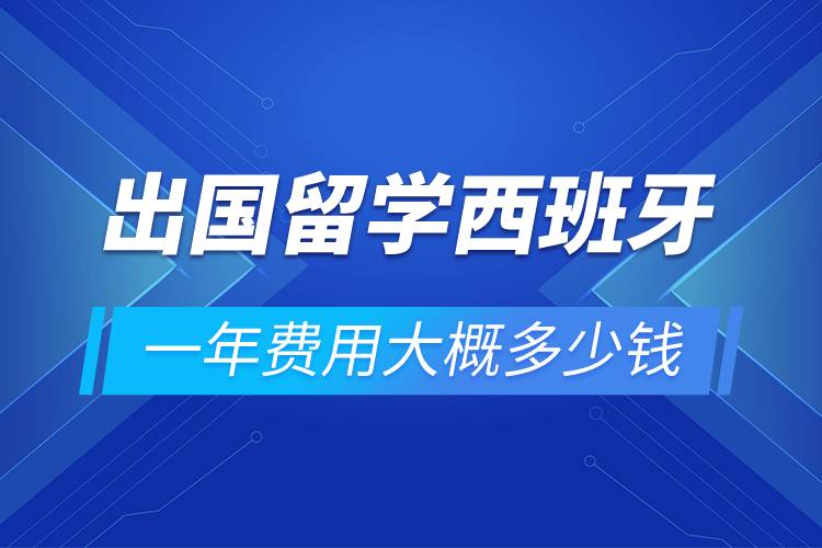 出國留學(xué)西班牙一年費(fèi)用大概多少錢