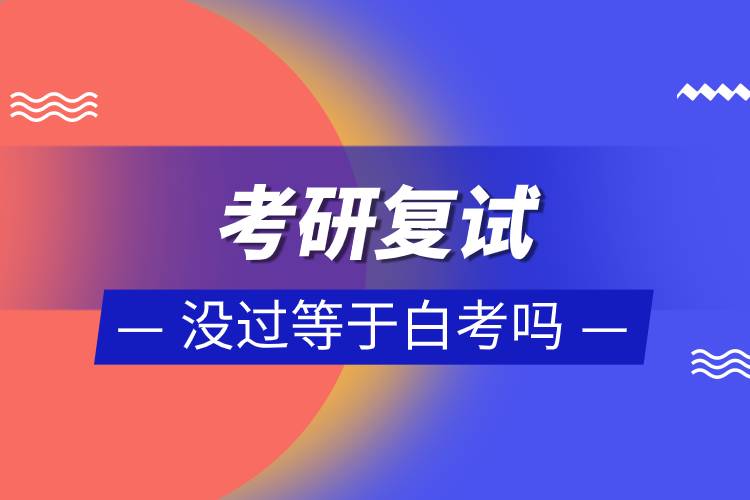 考研復(fù)試沒過等于白考嗎