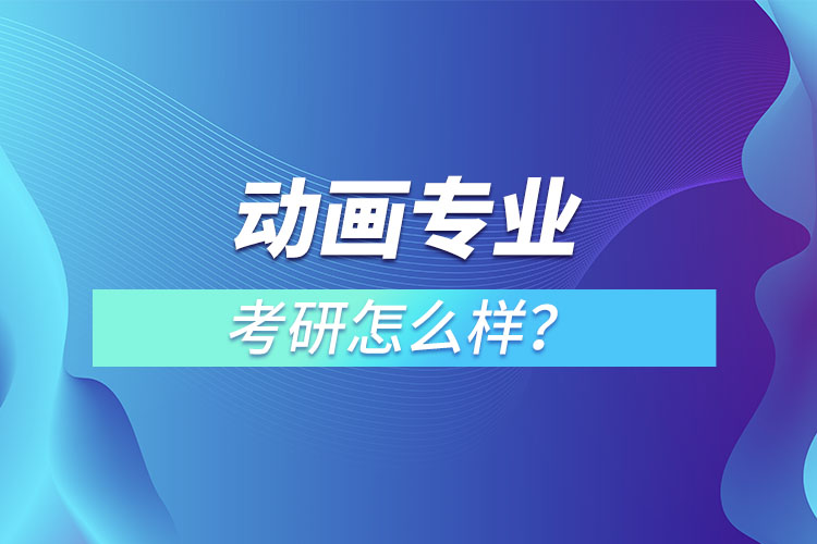 動(dòng)畫專業(yè)考研怎么樣？