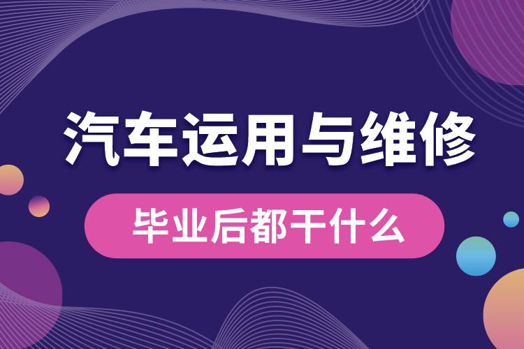 汽車運用與維修專業(yè)畢業(yè)后都干什么