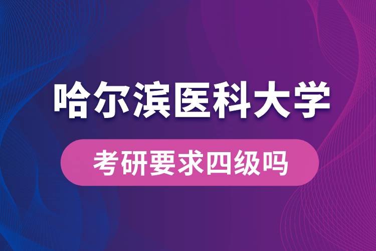 哈爾濱醫(yī)科大學(xué)考研要求四級(jí)嗎