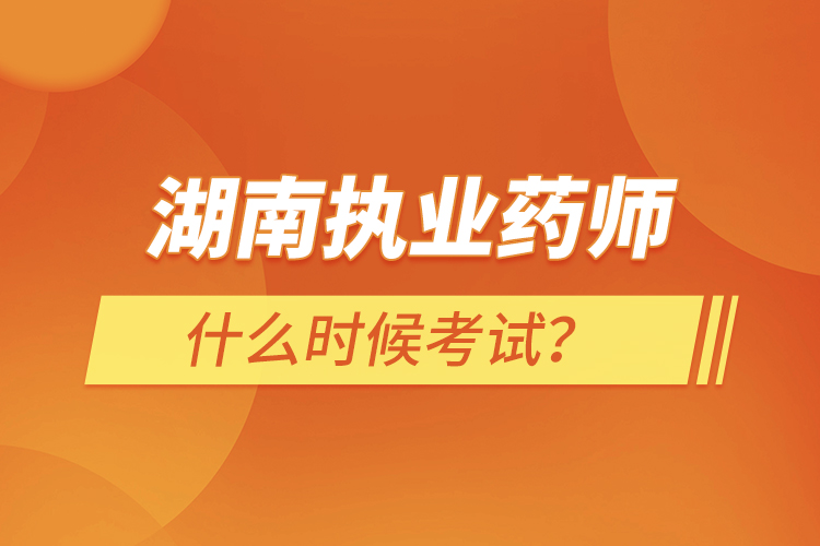 湖南執(zhí)業(yè)藥師什么時(shí)候考試？