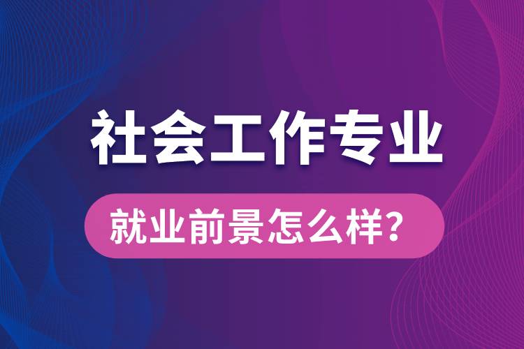 社會工作是什么專業(yè)就業(yè)前景怎么樣？