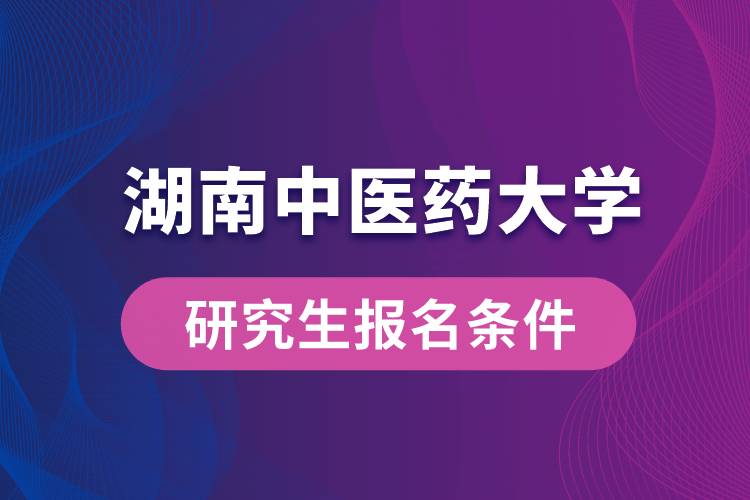 湖南中醫(yī)藥大學研究生報名條件