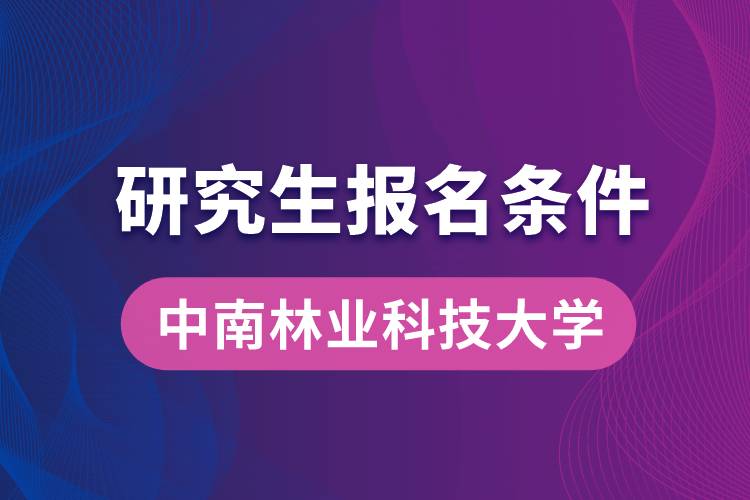 中南林業(yè)科技大學(xué)研究生報名條件