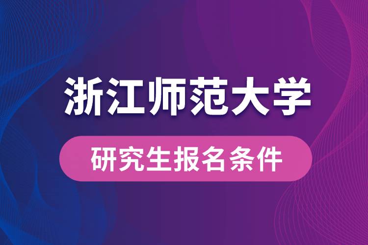 浙江師范大學(xué)研究生報名條件