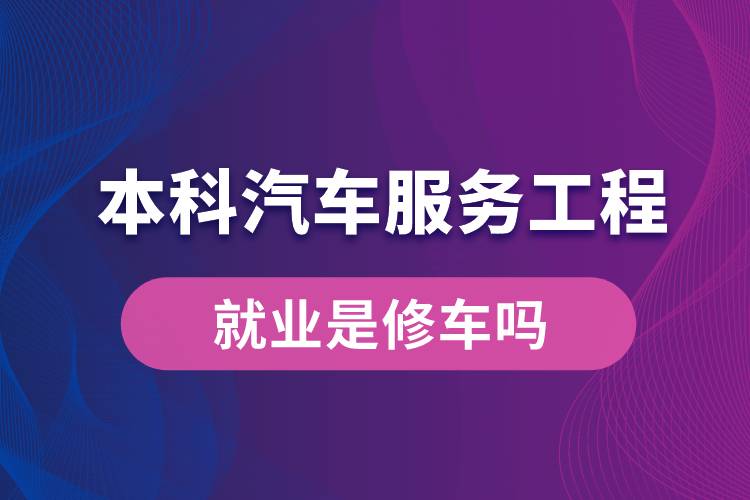 本科汽車服務(wù)工程就業(yè)是修車嗎