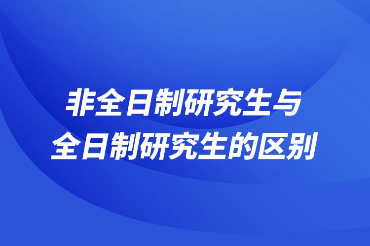 非全日制研究生與全日制研究生的區(qū)別