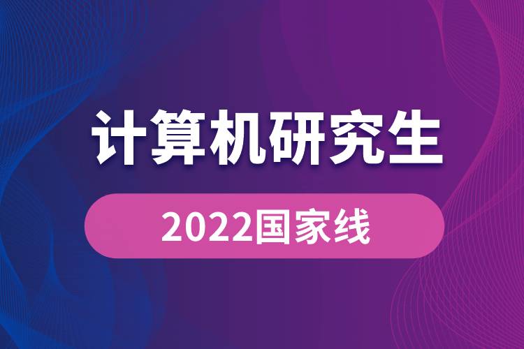 2022計(jì)算機(jī)研究生國家線