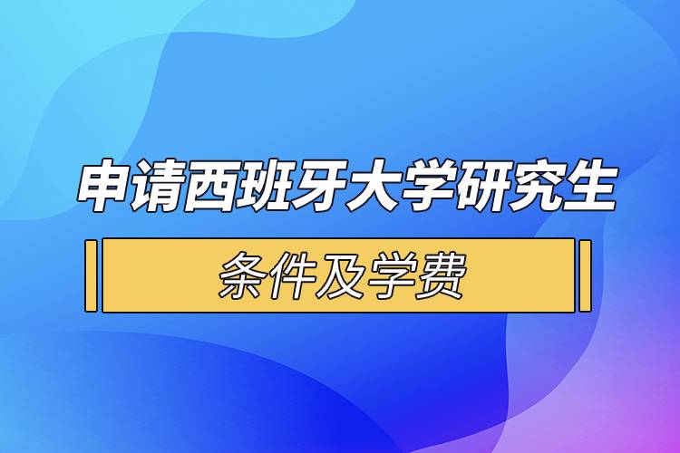 申請西班牙大學(xué)研究生條件及學(xué)費