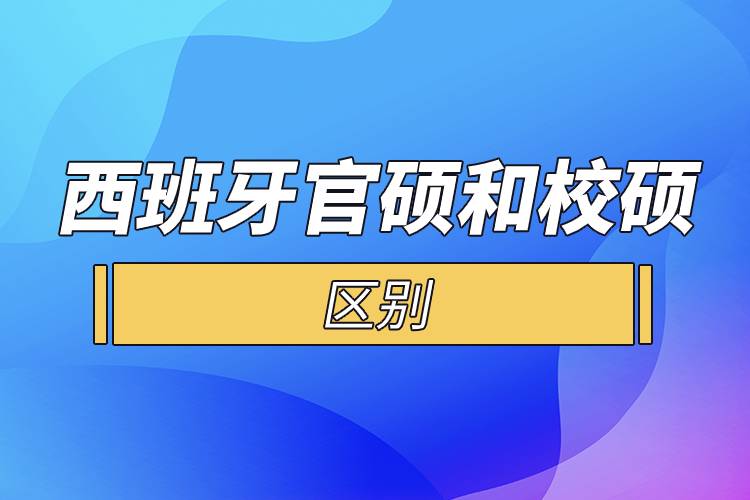 西班牙官碩和校碩的區(qū)別