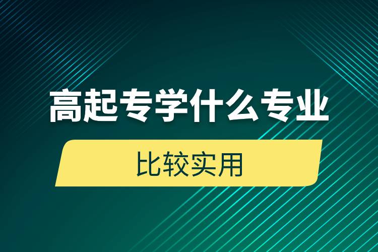 高起專學(xué)什么專業(yè)比較實(shí)用