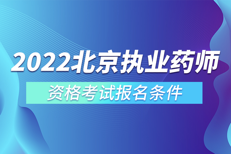 2022北京執(zhí)業(yè)藥師資格考試報(bào)名條件