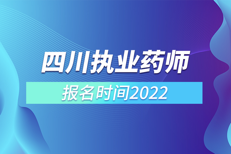 四川執(zhí)業(yè)藥師報名時間2022