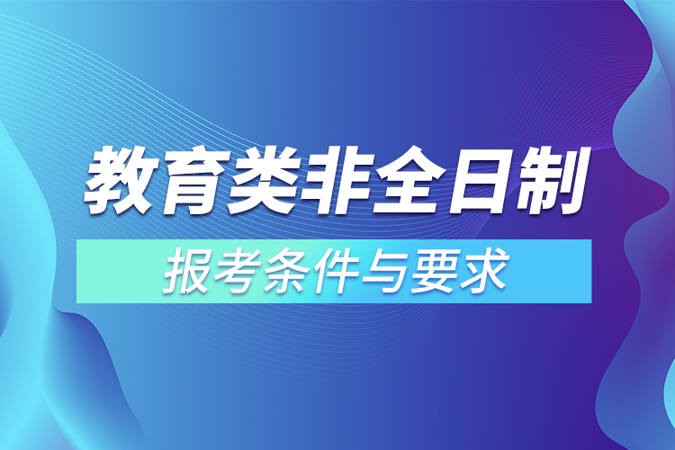 教育類非全日制研究生報考條件與要求