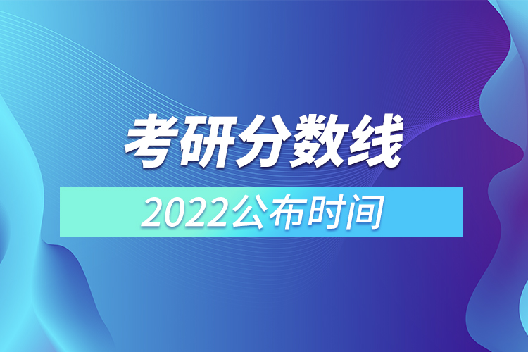 考研分數(shù)線2022公布時間