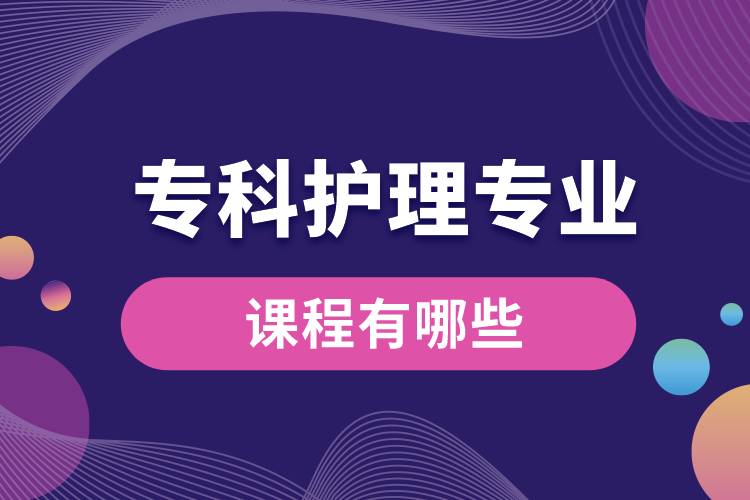 專科護理專業(yè)課程有哪些