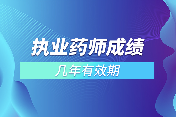 執(zhí)業(yè)藥師成績(jī)幾年有效期