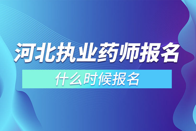 河北省執(zhí)業(yè)藥師什么時候報名