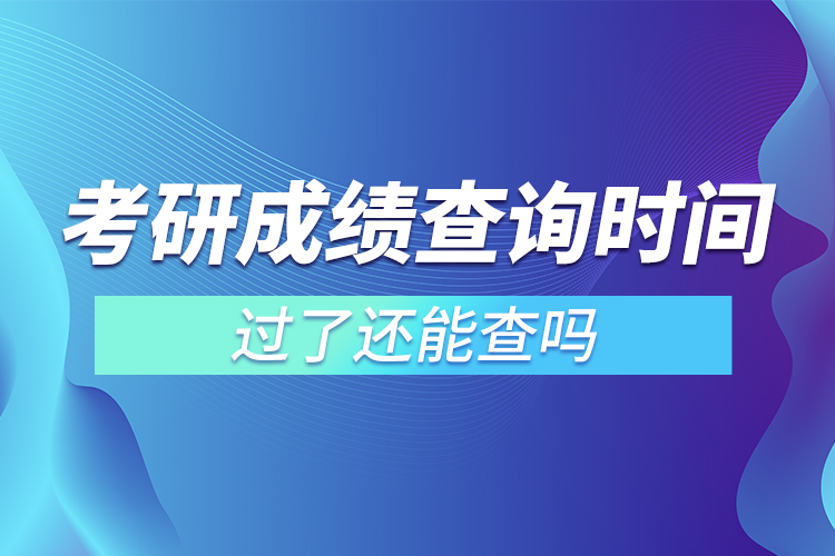 考研成績查詢時(shí)間過了還能查嗎