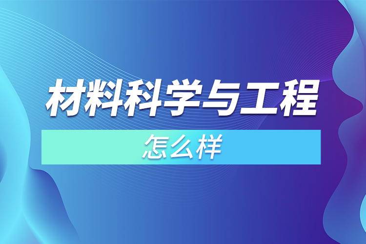 ?材料科學(xué)與工程怎么樣