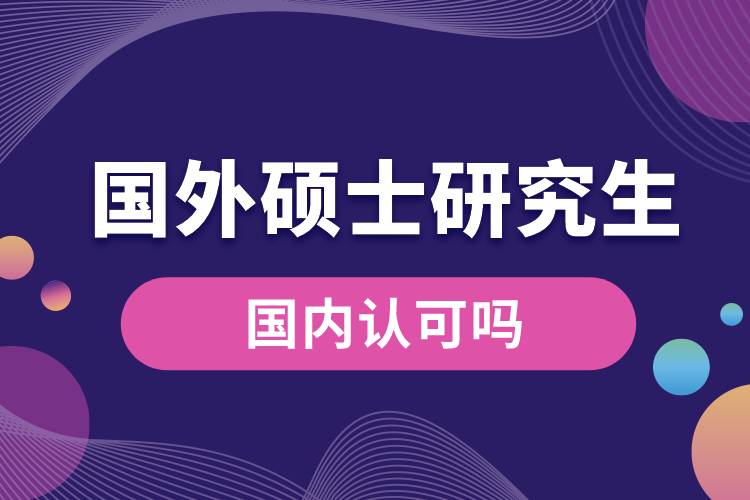 國外碩士研究生國內(nèi)認(rèn)可嗎