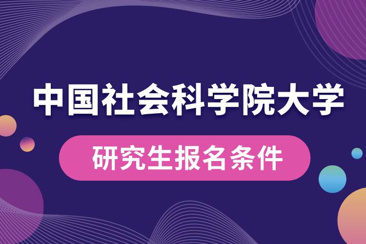 中國(guó)社會(huì)科學(xué)院大學(xué)研究生報(bào)名條件