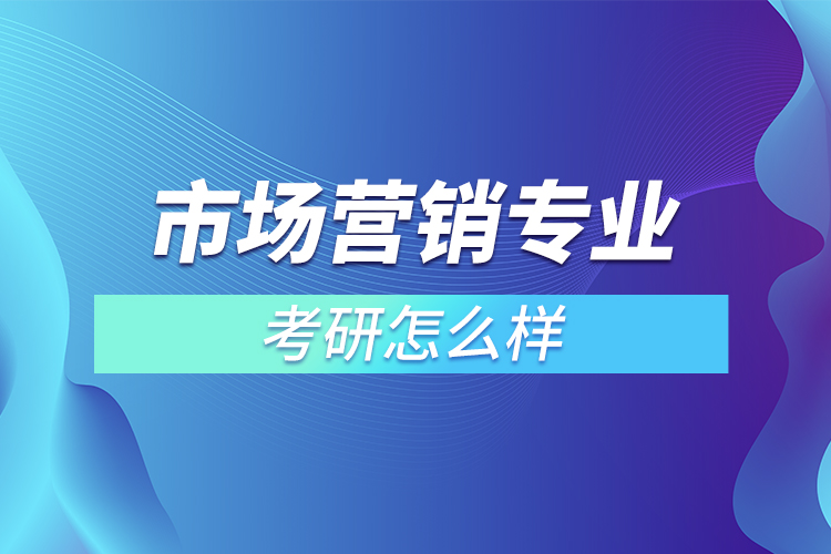 市場營銷專業(yè)考研怎么樣