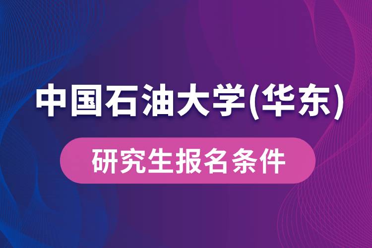 中國(guó)石油大學(xué)(華東)研究生報(bào)名條件