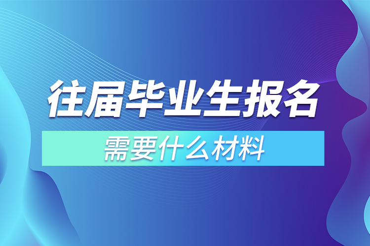 往屆畢業(yè)生報名需要什么材料