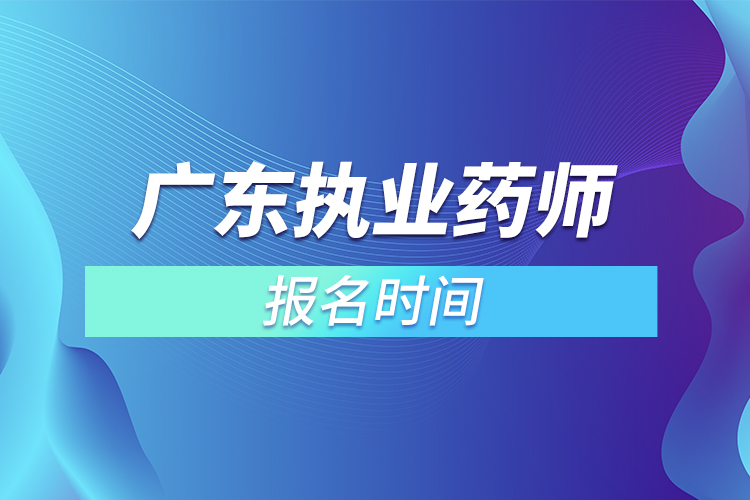 廣東執(zhí)業(yè)藥師報名時間