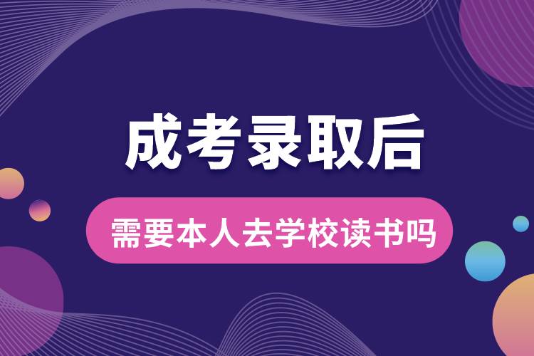 成考錄取后需要本人去學(xué)校讀書(shū)嗎