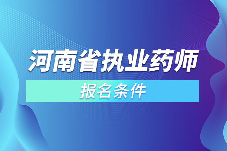 河南省執(zhí)業(yè)藥師報(bào)名條件