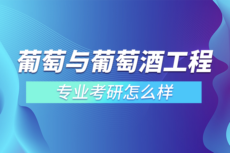 葡萄與葡萄酒工程專業(yè)考研怎么樣