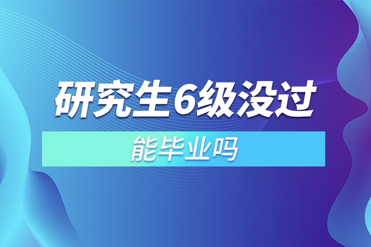 研究生6級沒過能畢業(yè)嗎